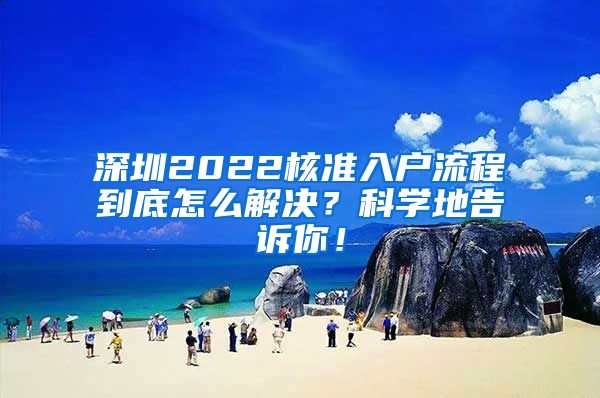 深圳2022核准入户流程到底怎么解决？科学地告诉你！