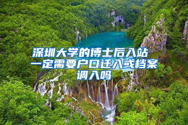 深圳大学的博士后入站 一定需要户口迁入或档案调入吗