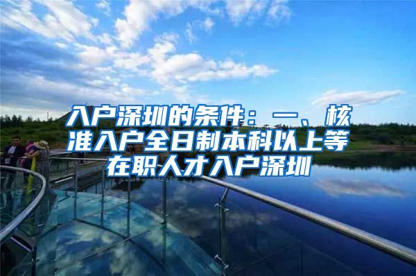 入户深圳的条件：一、核准入户全日制本科以上等在职人才入户深圳