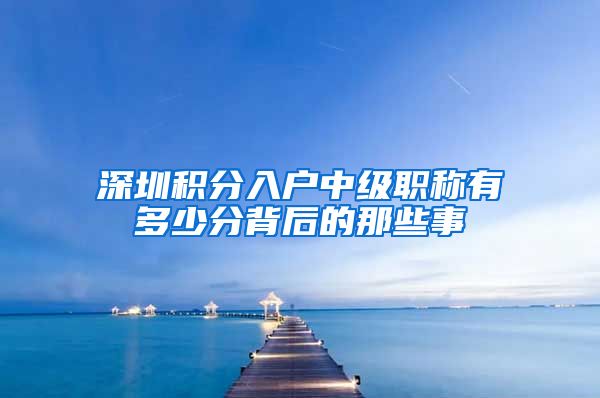 深圳积分入户中级职称有多少分背后的那些事