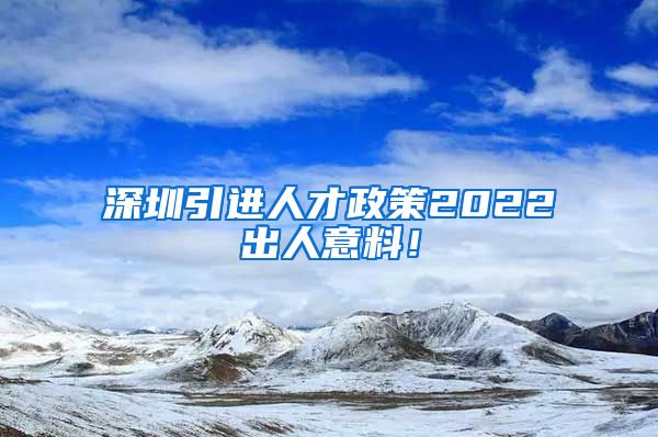 深圳引进人才政策2022出人意料！