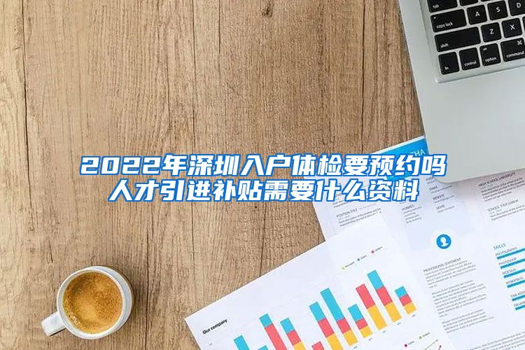 2022年深圳入户体检要预约吗人才引进补贴需要什么资料