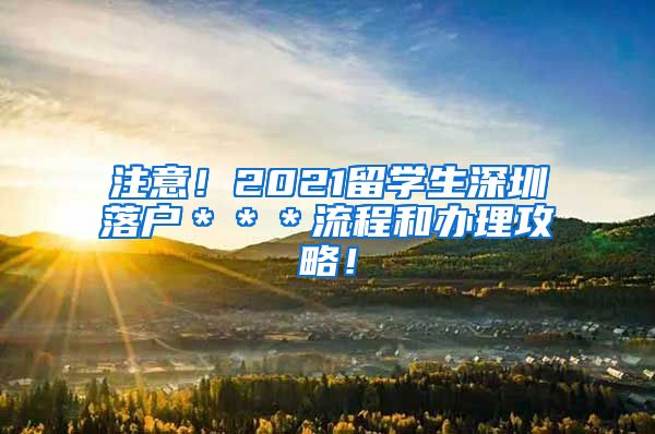 注意！2021留学生深圳落户＊＊＊流程和办理攻略！