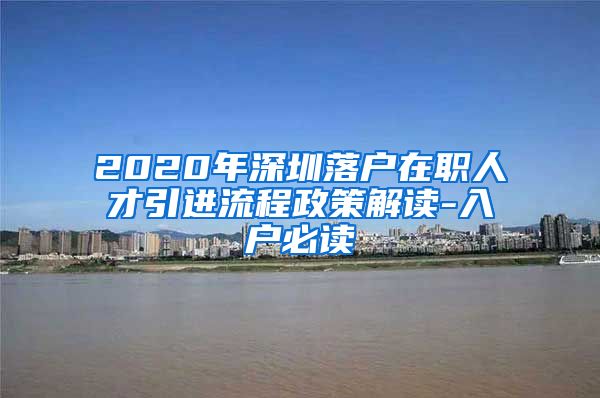 2020年深圳落户在职人才引进流程政策解读-入户必读