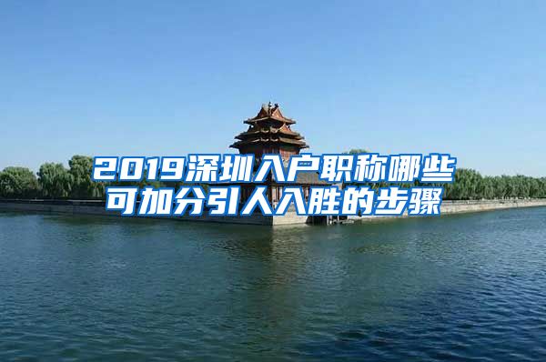 2019深圳入户职称哪些可加分引人入胜的步骤