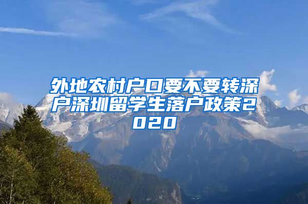外地农村户口要不要转深户深圳留学生落户政策2020
