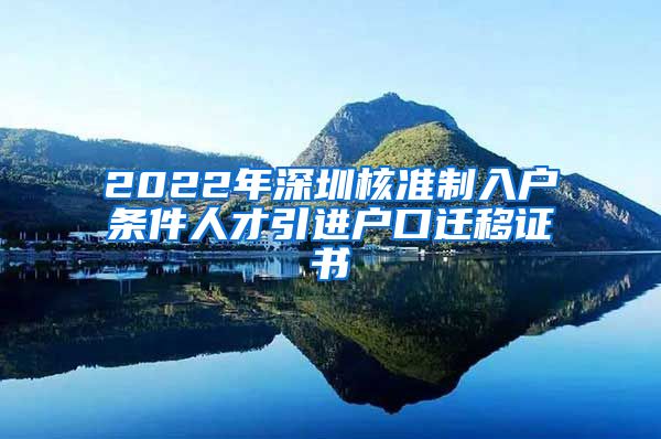 2022年深圳核准制入户条件人才引进户口迁移证书