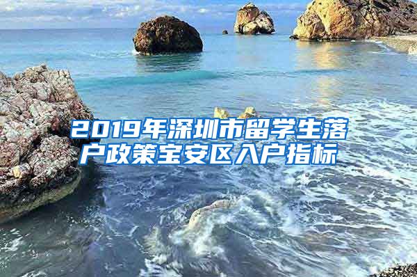 2019年深圳市留学生落户政策宝安区入户指标