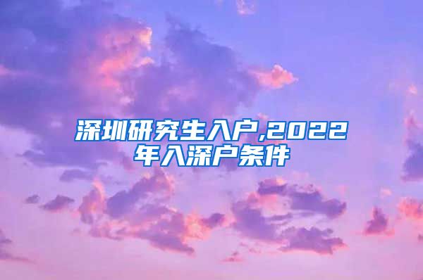 深圳研究生入户,2022年入深户条件