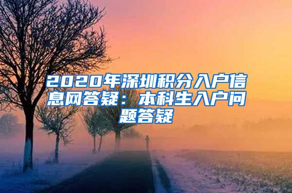 2020年深圳积分入户信息网答疑：本科生入户问题答疑