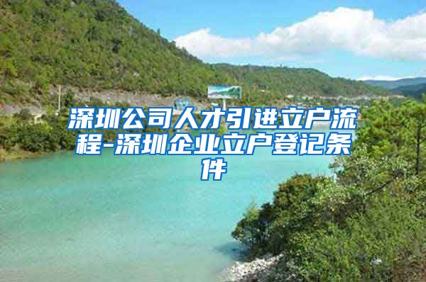 深圳公司人才引进立户流程-深圳企业立户登记条件