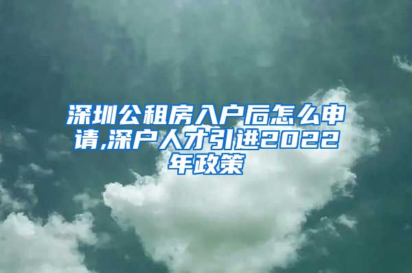 深圳公租房入户后怎么申请,深户人才引进2022年政策