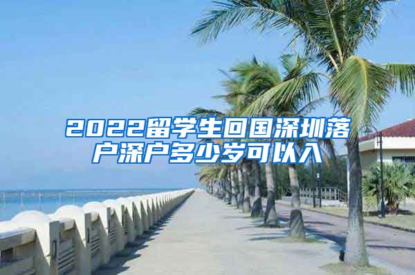 2022留学生回国深圳落户深户多少岁可以入