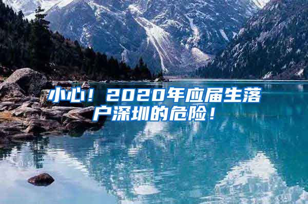 小心！2020年应届生落户深圳的危险！