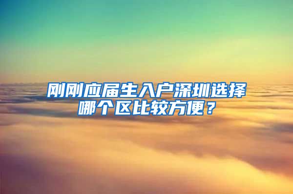 刚刚应届生入户深圳选择哪个区比较方便？