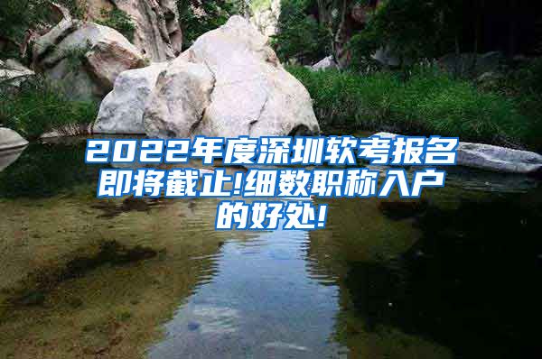 2022年度深圳软考报名即将截止!细数职称入户的好处!