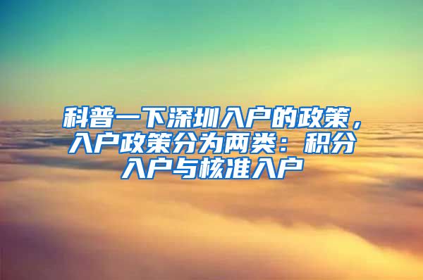 科普一下深圳入户的政策，入户政策分为两类：积分入户与核准入户