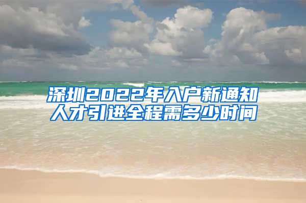 深圳2022年入户新通知人才引进全程需多少时间
