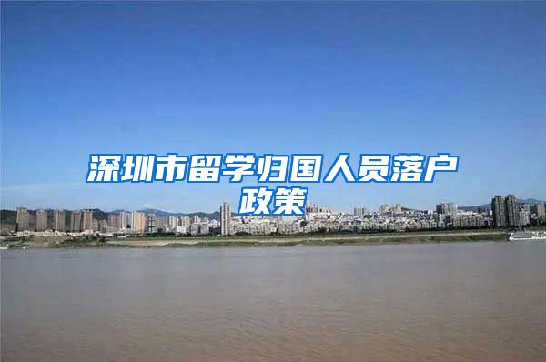 深圳市留学归国人员落户政策