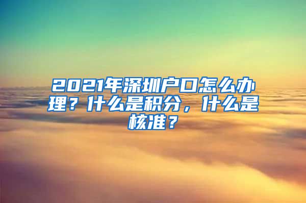 2021年深圳户口怎么办理？什么是积分，什么是核准？