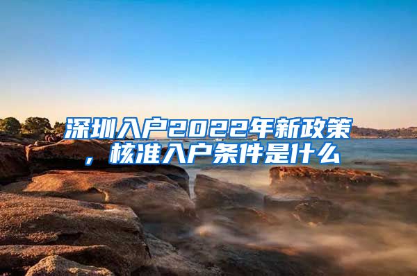 深圳入户2022年新政策，核准入户条件是什么