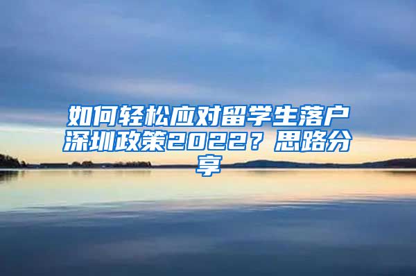 如何轻松应对留学生落户深圳政策2022？思路分享