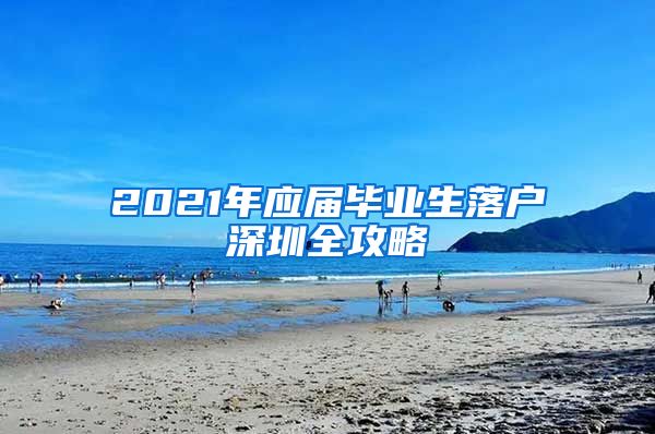 2021年应届毕业生落户深圳全攻略