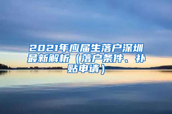 2021年应届生落户深圳最新解析（落户条件、补贴申请）