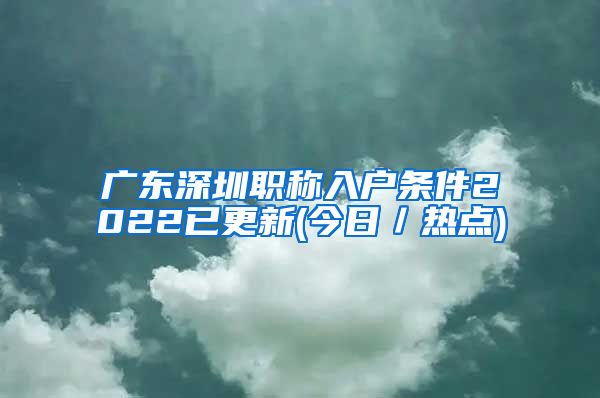 广东深圳职称入户条件2022已更新(今日／热点)