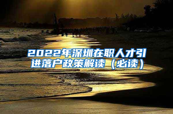 2022年深圳在职人才引进落户政策解读（必读）