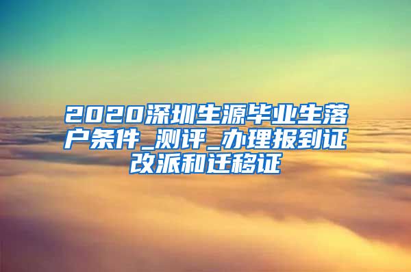 2020深圳生源毕业生落户条件_测评_办理报到证改派和迁移证