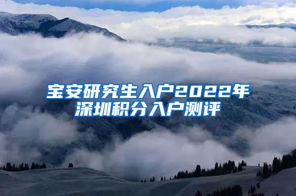 宝安研究生入户2022年深圳积分入户测评