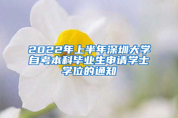 2022年上半年深圳大学自考本科毕业生申请学士学位的通知