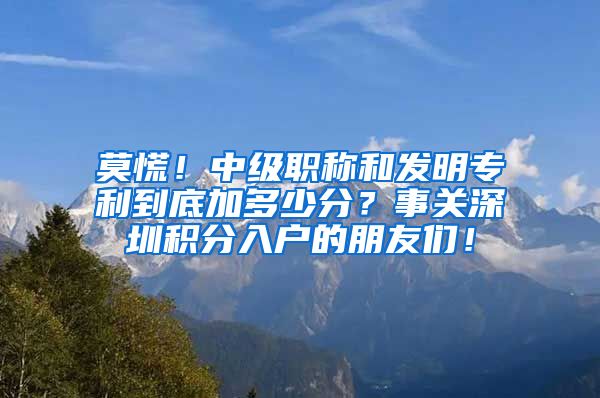 莫慌！中级职称和发明专利到底加多少分？事关深圳积分入户的朋友们！