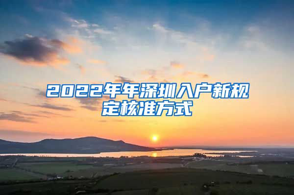 2022年年深圳入户新规定核准方式