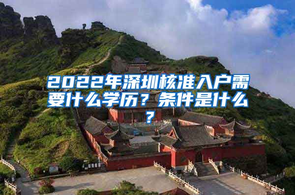 2022年深圳核准入户需要什么学历？条件是什么？