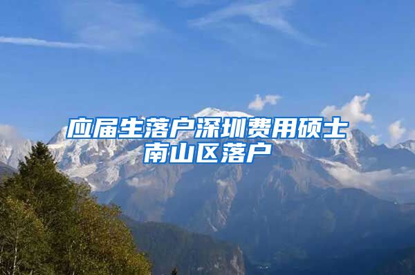 应届生落户深圳费用硕士南山区落户