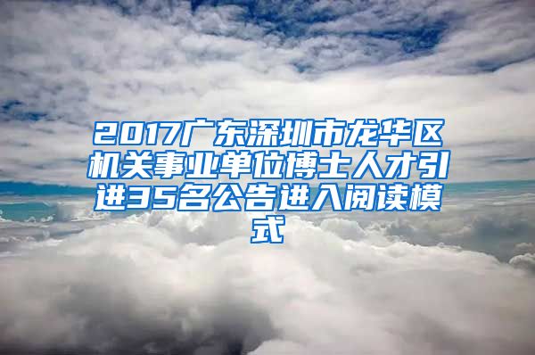 2017广东深圳市龙华区机关事业单位博士人才引进35名公告进入阅读模式