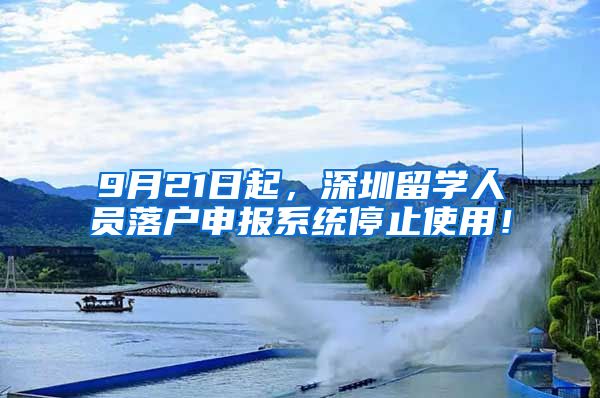 9月21日起，深圳留学人员落户申报系统停止使用！