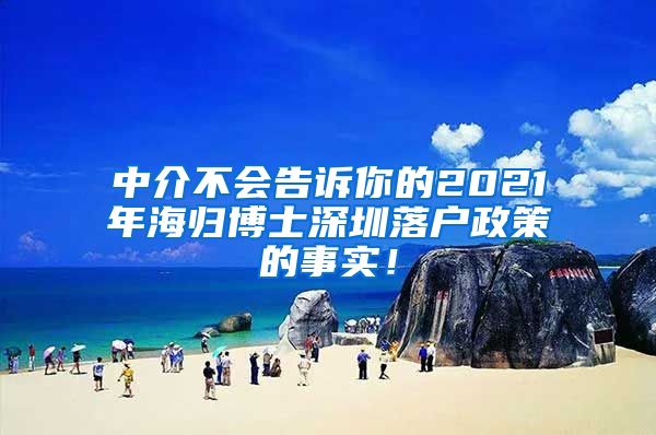 中介不会告诉你的2021年海归博士深圳落户政策的事实！