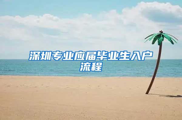 深圳专业应届毕业生入户流程