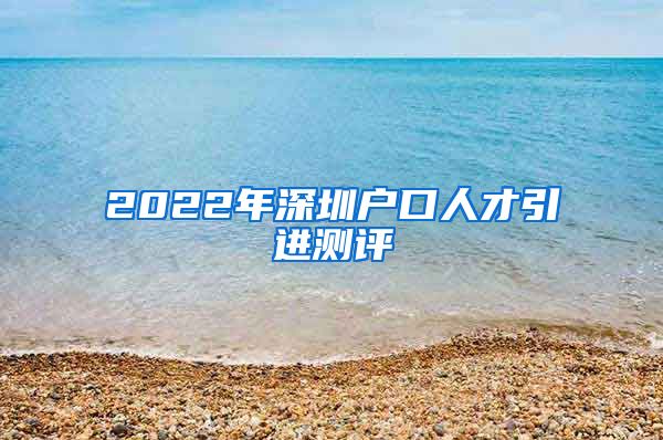 2022年深圳户口人才引进测评