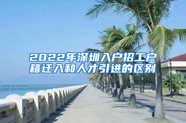 2022年深圳入户招工户籍迁入和人才引进的区别