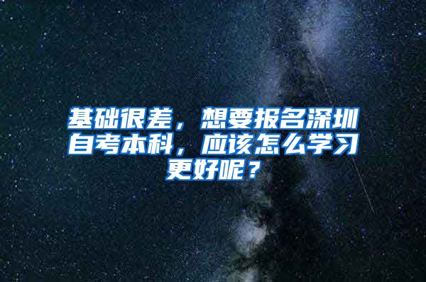 基础很差，想要报名深圳自考本科，应该怎么学习更好呢？