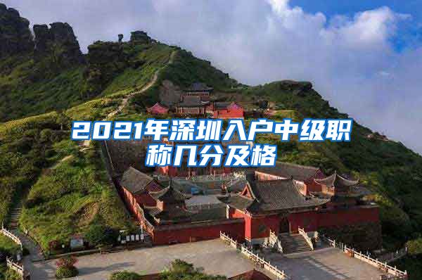 2021年深圳入户中级职称几分及格