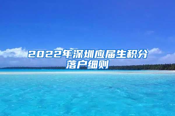2022年深圳应届生积分落户细则
