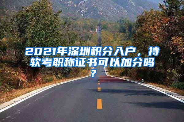 2021年深圳积分入户，持软考职称证书可以加分吗？