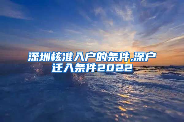 深圳核准入户的条件,深户迁入条件2022