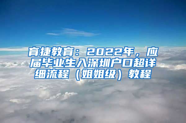 育捷教育：2022年，应届毕业生入深圳户口超详细流程（姐姐级）教程