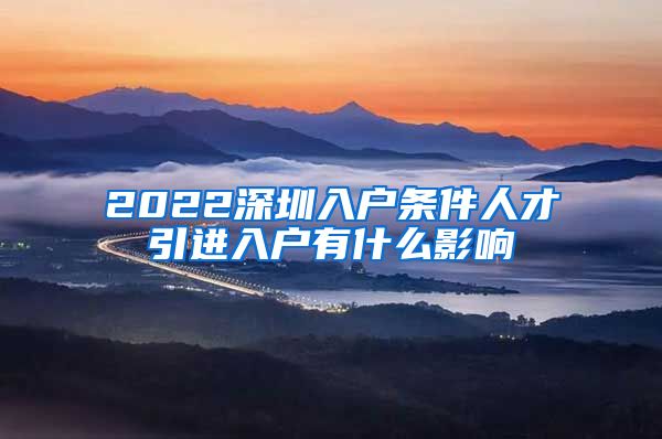 2022深圳入户条件人才引进入户有什么影响